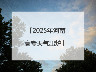 2025年河南高考天气出炉