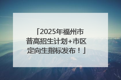 2025年福州市普高招生计划+市区定向生指标发布！