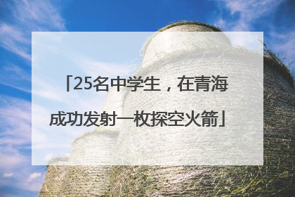 25名中学生，在青海成功发射一枚探空火箭