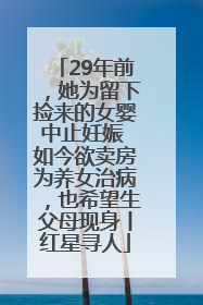 29年前，她为留下捡来的女婴中止妊娠 如今欲卖房为养女治病，也希望生父母现身丨红星寻人