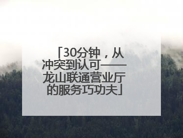 30分钟，从冲突到认可——龙山联通营业厅的服务巧功夫