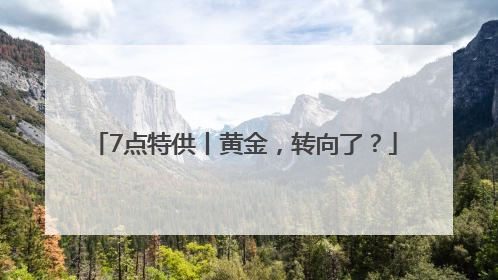 7点特供丨黄金，转向了？