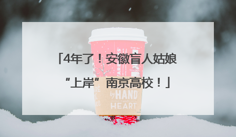 4年了！安徽盲人姑娘“上岸”南京高校！