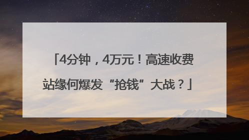 4分钟，4万元！高速收费站缘何爆发“抢钱”大战？