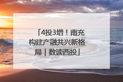 4投3增！南充构建产融共兴新格局｜数读西投