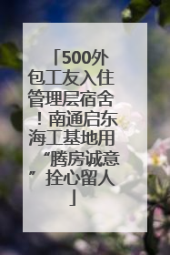 500外包工友入住管理层宿舍！南通启东海工基地用“腾房诚意”拴心留人