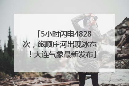 5小时闪电4828次，旅顺庄河出现冰雹！大连气象最新发布