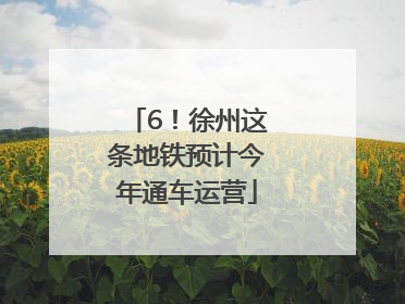 6！徐州这条地铁预计今年通车运营