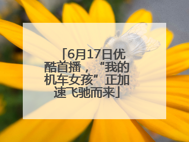 6月17日优酷首播，“我的机车女孩”正加速飞驰而来