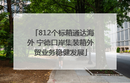 812个标箱通达海外 宁德口岸集装箱外贸业务稳健发展