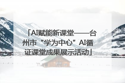 AI赋能新课堂——台州市“学为中心”AI循证课堂成果展示活动