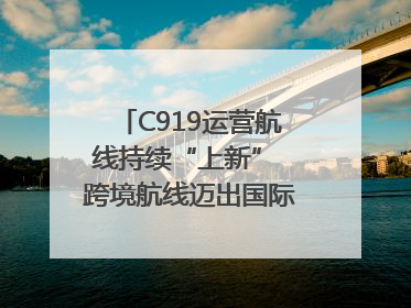 C919运营航线持续“上新” 跨境航线迈出国际化步伐｜两周年“成绩单”梳理↓
