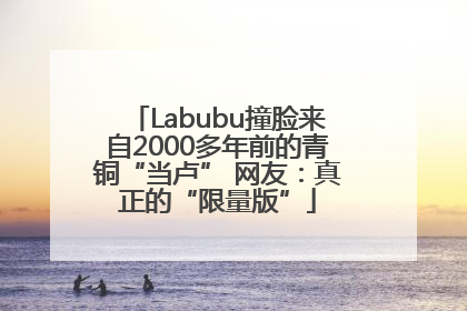 Labubu撞脸来自2000多年前的青铜“当卢” 网友：真正的“限量版”