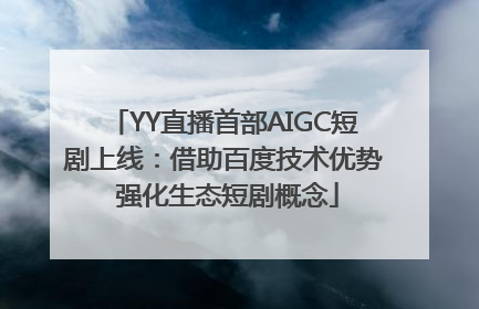 YY直播首部AIGC短剧上线：借助百度技术优势 强化生态短剧概念