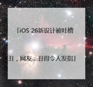 iOS 26新设计被吐槽丑，网友：丑得令人发指