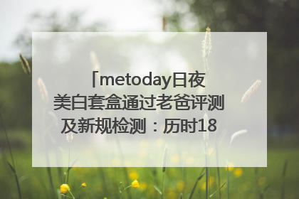 metoday日夜美白套盒通过老爸评测及新规检测：历时182天验证有效性